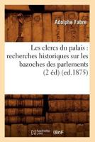 Les Clercs Du Palais: Recherches Historiques Sur Les Bazoches Des Parlements (2 A(c)D) (Ed.1875) 2012692818 Book Cover