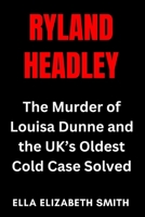 Ryland Headley: The Murder of Louisa Dunne and the UK’s Oldest Cold Case Solved (British Crime Files: The UK’s Most Notorious Crimes) B0FH7GTWRZ Book Cover