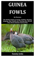 Guinea Fowls for Novices: The Perfect Guide on Caring, Feeding, Housing, Keeping, Diet, Health and Training your African Grey Parrot B08F6RC3GV Book Cover