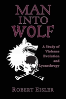 Man Into Wolf: A Study of Violence, Evolution, and Lycanthropy 1954357338 Book Cover
