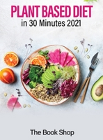 Plant Based Diet in 30 Minutes 2021: Enjoy A Healthier Life And Lose Weight: Health Benefits Of A Plant Based Diet 1802834044 Book Cover