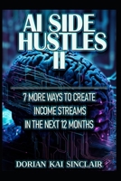 AI SIDE HUSTLES II: 7 MORE WAYS TO CREATE INCOME STREAMS IN THE NEXT 12 MONTHS B0FWYPW5T1 Book Cover