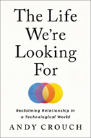 The Life We're Looking For: Reclaiming Relationship in a Technological World 059323734X Book Cover