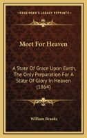 Meet for Heaven: A State of Grace Upon Earth the Only Preparation for a State of Glory in Heaven 1425532454 Book Cover