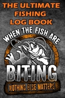 The Ultimate Fishing Log Book: "When The Fish Are Bitting, Nothing Else Matter" - Notebook For The Serious Fisherman To Record Fishing Trip Experiences 1671769902 Book Cover