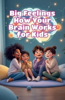 Big Feelings How Your Brain Works for Kids: A Child's Guide to Emotions, Neuroscience, and Why You Feel the Way You Do (Big Feeling for Kids) 3690835542 Book Cover