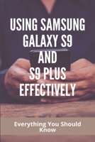 Using Samsung Galaxy S9 And S9 Plus Effectively: Everything You Should Know: Samsung Galaxy S9 Instructions Manual B08ZD6TK5W Book Cover
