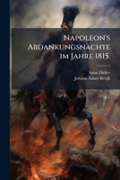 Napoleon's Abdankungsnachte Im Jahre 1815: Nebst Einem Anhange Uber Das Benehmen Der Kammern Der Pairs Und Der Reprasentanten... 1273604571 Book Cover