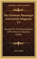 The Christian Messenger and Family Magazine V2: Devoted to the Dissemination of Primitive Christianity 116513408X Book Cover