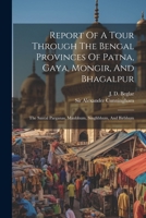 Report of a Tour Through the Bengal Provinces of Patna, Gaya, Mongir, and Bhagalpur, the Santal Parganas, Manbhum, Singhbhum, & Birbhum, Bankura, Raniganj, Bardwan and Hughli in 1872-73 9353928699 Book Cover