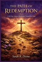 THE PATH OF REDEMPTION: A 40-Day Lenten Devotional Toward the Cross B0GNKS7N8Q Book Cover