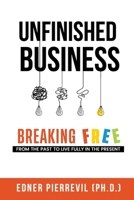 UNFINISHED BUSINESS: BREAKING FREE FROM THE PAST TO LIVE FULLY IN THE PRESENT B0FWR2LQ33 Book Cover