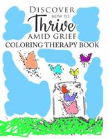 Discover How to Thrive Amid Grief Coloring Therapy Book: A Part of the 12 Steps of Dealing with Grief Series 1957042001 Book Cover