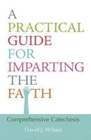 A Practical Guide for Imparting the Faith: Comprehensive Catechesis 0818909889 Book Cover