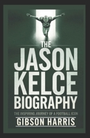 THE JASON KELCE BIOGRAPHY: The Inspiring Journey of a Football Icon B0DSV3YHP2 Book Cover