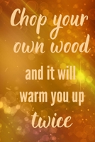 Chop your own wood and it will warm you up twice: Woodwork Carpentry Blank Ruled Lined Composition Notebook Journal Log book 1086908686 Book Cover