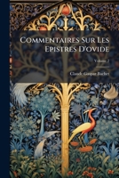 Commentaires Sur Les Epistres D'Ovide: Avec Plusieurs Autres Ouvrages de M Me Auteur, Dont Quelques Uns Paroissent Pour La Premi Re Fois, Volume 2 1246047063 Book Cover