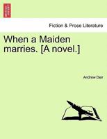 When a Maiden marries. [A novel.] 1241202451 Book Cover