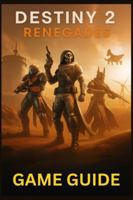 DESTINY 2 RENEGADES GAME GUIDE: Master Every Mission, Weapon, and Strategy in Bungie’s Expanding Universe: From New Light to Endgame Raids and Beyond B0G2J67XYY Book Cover