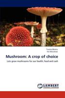Mushroom: A crop of choice: Lets grow mushrooms for our health, food and cash 3845470747 Book Cover