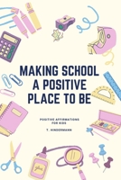 Making School A Positive Place To Be: Positive Affirmations For Kids 1088260888 Book Cover