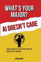 What's Your Major? AI Doesn't Care: How Students Stay Relevant When the Rules Keep Changing B0GP6JSG63 Book Cover