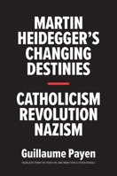 Martin Heidegger's Changing Destinies: Catholicism, Revolution, Nazism 0300228325 Book Cover