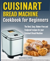 Cuisinart Bread Machine Cookbook for beginners: The Best, Easy, Gluten-Free and Foolproof recipes for your Cuisinart Bread Machine 1687733961 Book Cover