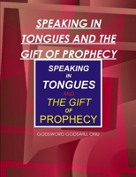Speaking In Tongues and the Gift of Prophecy: Speaking Supernaturally In Unknown and Known Tongues 1508816719 Book Cover