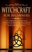 Witchcraft for Beginners: The Ultimate Guide to Learn the Secrets of Witchcraft With Wiccan Spells, Moon Rituals, and Tools Like Tarots. Become a Modern Witch Using Herbal, Candle and Crystal Magic 1801113734 Book Cover