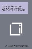 Life and Letters of John Schoenmakers, Apostle to the Osages 1258468247 Book Cover