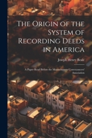 The Origin of the System of Recording Deeds in America: A Paper Read Before the Massachusetts Conveyancers' Association 1022728679 Book Cover