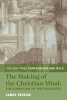 The Making of the Christian Mind: The Adventure of the Paraclete: Vol. 3: Confessions and Rule 1587314835 Book Cover