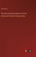 The Semi-Centennial Memorial of the Universalist Church, Roxbury, Mass 3337264182 Book Cover