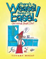 There's a Weasel Behind My Easel!: Oh! What Shall I Do? 1546254773 Book Cover