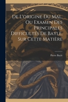 De L'origine Du Mal, Ou Examen Des Principales Difficultés De Bayle, Sur Cette Matière 1021914975 Book Cover