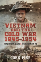 Vietnam and the Cold War 1945-1954: French Imperial Decline and Defeat at Dien Bien Phu 1526789299 Book Cover