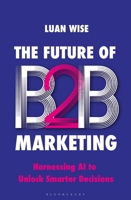 Future of B2B Marketing : Harnessing AI to Unlock Smarter Decisions 1399429949 Book Cover