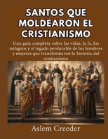 Santos que moldearon el cristianismo: Una guía completa sobre las vidas, la fe, los milagros y el legado perdurable de los hombres y mujeres que ... historia del cristianismo (Spanish Edition) B0HCKXTXRC Book Cover