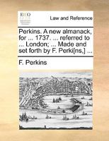 Perkins. A new almanack, for ... 1737. ... referred to ... London; ... Made and set forth by F. Perki[ns,] ... 117094163X Book Cover