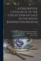 A Descriptive Catalogue of the Collection of Lace in the South Kensington Museum 1015334911 Book Cover