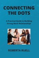 Connecting the Dots: A Practical Guide to Building Strong Work Relationships B0CV82SZJY Book Cover
