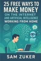 25 FREE WAYS TO MAKE MONEY ON THE INTERNET: AND ARTIFICIAL INTELLIGENCE WORKING FROM HOME B0FHHLCJXG Book Cover
