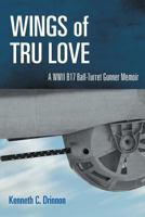 Wings of Tru Love: A WW II B17 Ball-Turret Gunner Memoir 1465397744 Book Cover