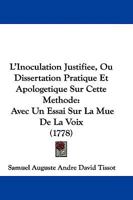 L' Inoculation Justifi�e: Ou Dissertation Pratique Et Apolog�tique Sur Cette M�thode, Avec Un Essai Sur La Mu� De La Voix... 1104650304 Book Cover