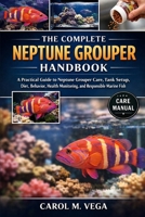 THE COMPLETE NEPTUNE GROUPER HANDBOOK: A Practical Guide to Neptune Grouper Care, Tank Setup, Diet, Behavior, Health Monitoring, and Responsible Marine Fish Keeping B0GWN9BSLB Book Cover