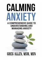 Calming Anxiety: A Comprehensive Guide to Understanding and Managing Anxiety B0G3PBPS6X Book Cover