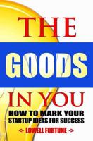 The Goods In You: How to Mark Your Startup Ideas for Success 0692595449 Book Cover