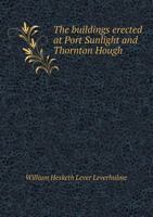 The Buildings Erected at Port Sunlight and Thornton Hough: Paper Read at a Meeting of the Architectural Association; London, March 21, 1902 1016285272 Book Cover