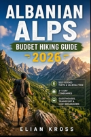 Albanian Alps Budget Hiking Guide 2026: Self-Guided Theth & Valbona Trek with 3–5 Day Itineraries, Guesthouses, Transport & Cost Breakdown B0GY8CLWQF Book Cover